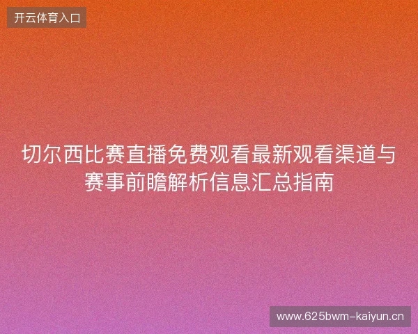 切尔西比赛直播免费观看最新观看渠道与赛事前瞻解析信息汇总指南