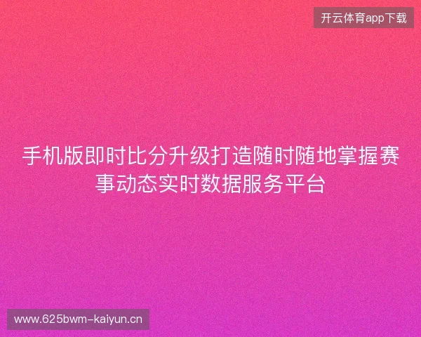 手机版即时比分升级打造随时随地掌握赛事动态实时数据服务平台