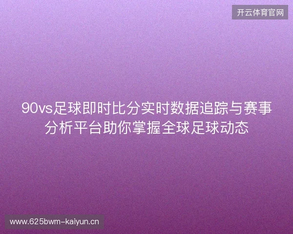 90vs足球即时比分实时数据追踪与赛事分析平台助你掌握全球足球动态