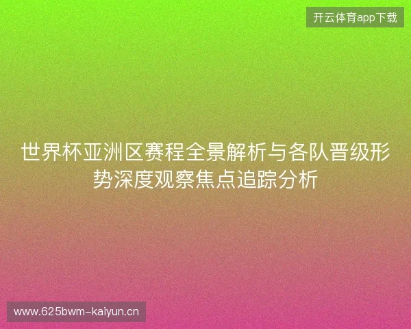 世界杯亚洲区赛程全景解析与各队晋级形势深度观察焦点追踪分析