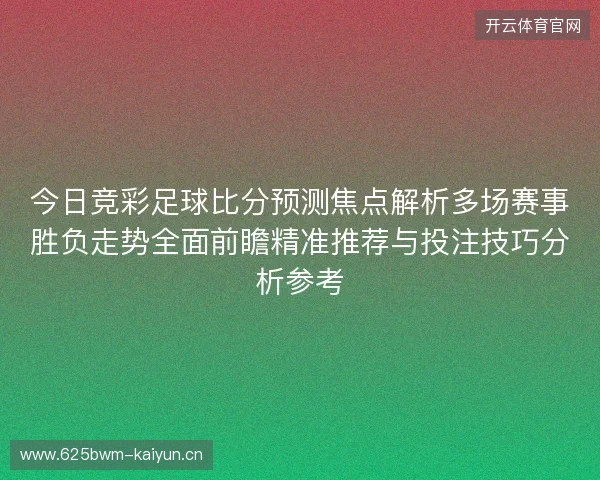 今日竞彩足球比分预测焦点解析多场赛事胜负走势全面前瞻精准推荐与投注技巧分析参考